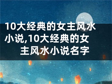 10大经典的女主风水小说,10大经典的女主风水小说名字