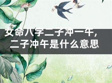 女命八字二子冲一午,二子冲午是什么意思