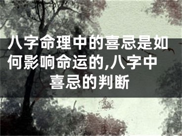 八字命理中的喜忌是如何影响命运的,八字中喜忌的判断