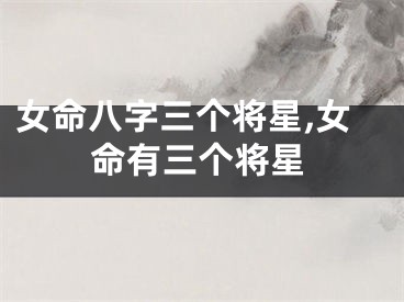 女命八字三个将星,女命有三个将星