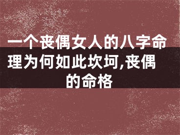 一个丧偶女人的八字命理为何如此坎坷,丧偶的命格
