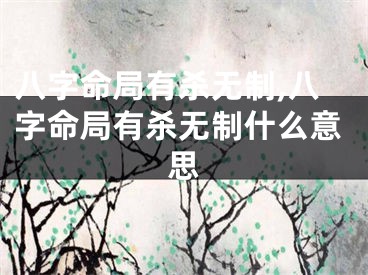八字命局有杀无制,八字命局有杀无制什么意思