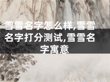 雪雪名字怎么样,雪雪名字打分测试,雪雪名字寓意