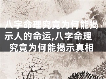 八字命理究竟为何能揭示人的命运,八字命理究竟为何能揭示真相