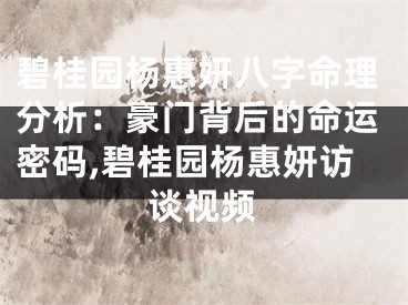 碧桂园杨惠妍八字命理分析：豪门背后的命运密码,碧桂园杨惠妍访谈视频