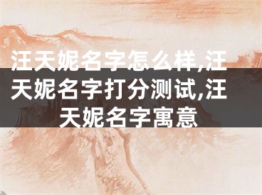 汪天妮名字怎么样,汪天妮名字打分测试,汪天妮名字寓意