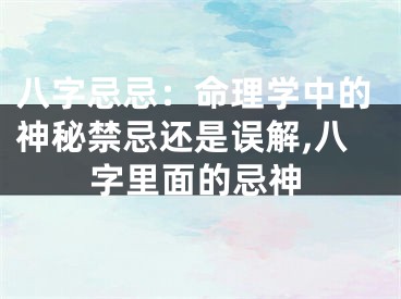 八字忌忌：命理学中的神秘禁忌还是误解,八字里面的忌神