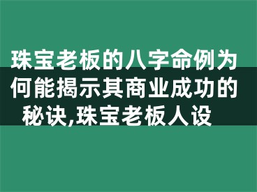珠宝老板的八字命例为何能揭示其商业成功的秘诀,珠宝老板人设