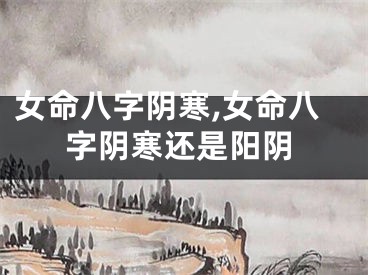 女命八字阴寒,女命八字阴寒还是阳阴
