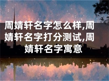 周婧轩名字怎么样,周婧轩名字打分测试,周婧轩名字寓意