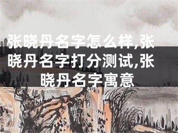 张晓丹名字怎么样,张晓丹名字打分测试,张晓丹名字寓意