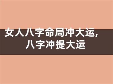 女人八字命局冲大运,八字冲提大运