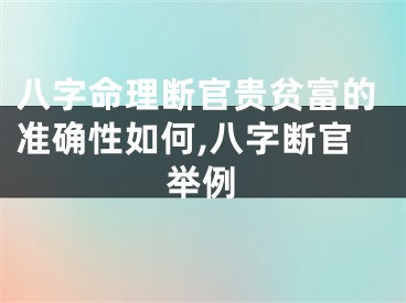 八字命理断官贵贫富的准确性如何,八字断官举例