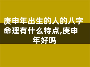 庚申年出生的人的八字命理有什么特点,庚申年好吗