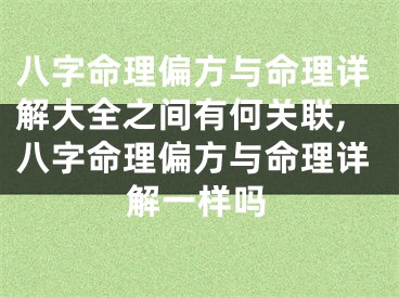八字命理偏方与命理详解大全之间有何关联,八字命理偏方与命理详解一样吗