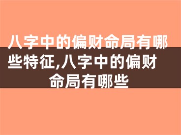 八字中的偏财命局有哪些特征,八字中的偏财命局有哪些