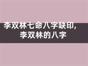 李双林七命八字缺印,李双林的八字