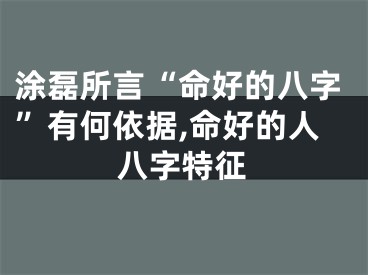 涂磊所言“命好的八字”有何依据,命好的人八字特征