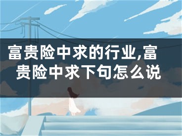 富贵险中求的行业,富贵险中求下句怎么说