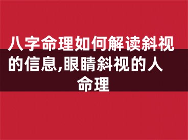 八字命理如何解读斜视的信息,眼睛斜视的人命理