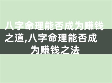 八字命理能否成为赚钱之道,八字命理能否成为赚钱之法