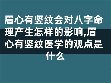 眉心有竖纹会对八字命理产生怎样的影响,眉心有竖纹医学的观点是什么