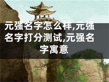 元强名字怎么样,元强名字打分测试,元强名字寓意