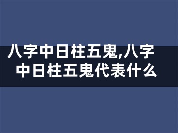 八字中日柱五鬼,八字中日柱五鬼代表什么