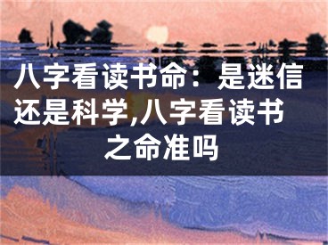 八字看读书命：是迷信还是科学,八字看读书之命准吗