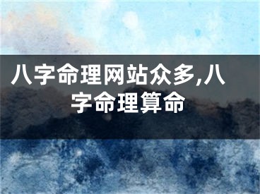 八字命理网站众多,八字命理算命