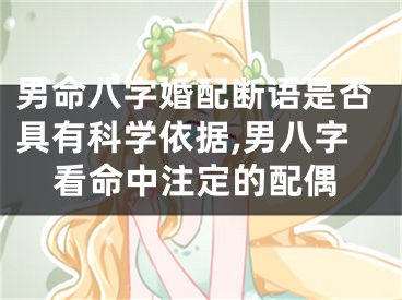 男命八字婚配断语是否具有科学依据,男八字看命中注定的配偶