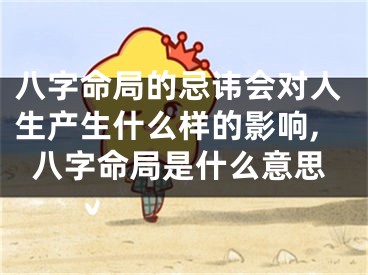 八字命局的忌讳会对人生产生什么样的影响,八字命局是什么意思