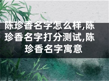 陈珍香名字怎么样,陈珍香名字打分测试,陈珍香名字寓意