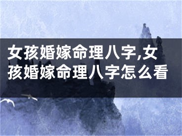女孩婚嫁命理八字,女孩婚嫁命理八字怎么看