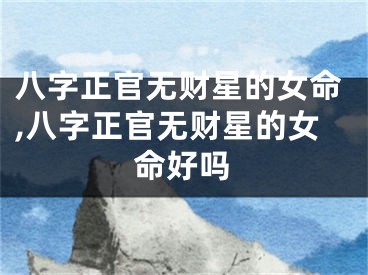 八字正官无财星的女命,八字正官无财星的女命好吗