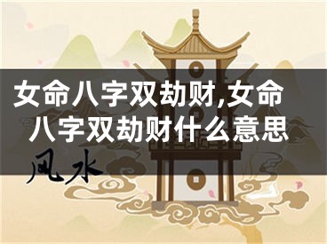 女命八字双劫财,女命八字双劫财什么意思