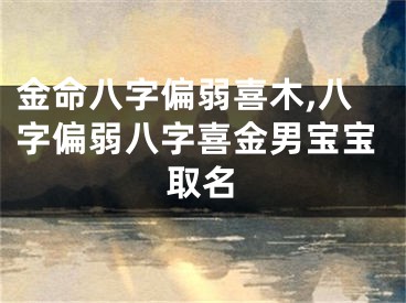 金命八字偏弱喜木,八字偏弱八字喜金男宝宝取名