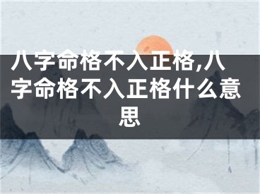 八字命格不入正格,八字命格不入正格什么意思