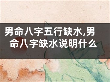 男命八字五行缺水,男命八字缺水说明什么