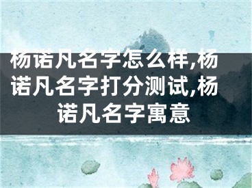 杨诺凡名字怎么样,杨诺凡名字打分测试,杨诺凡名字寓意