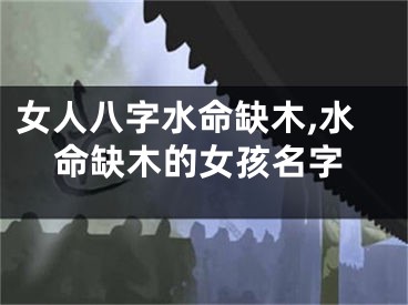 女人八字水命缺木,水命缺木的女孩名字