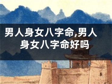 男人身女八字命,男人身女八字命好吗