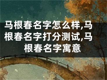 马根春名字怎么样,马根春名字打分测试,马根春名字寓意