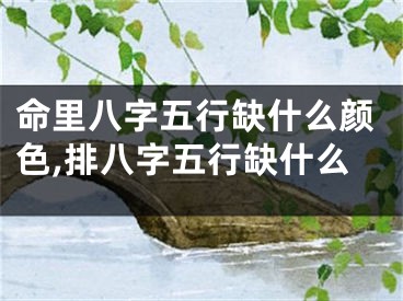 命里八字五行缺什么颜色,排八字五行缺什么