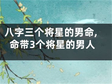 八字三个将星的男命,命带3个将星的男人