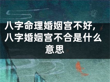 八字命理婚姻宫不好,八字婚姻宫不合是什么意思