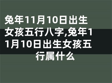 兔年11月10日出生女孩五行八字,兔年11月10日出生女孩五行属什么