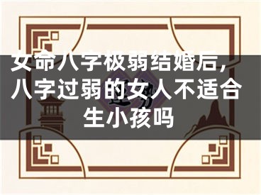 女命八字极弱结婚后,八字过弱的女人不适合生小孩吗