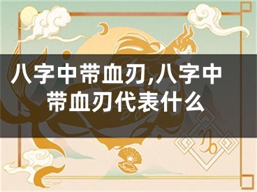 八字中带血刃,八字中带血刃代表什么