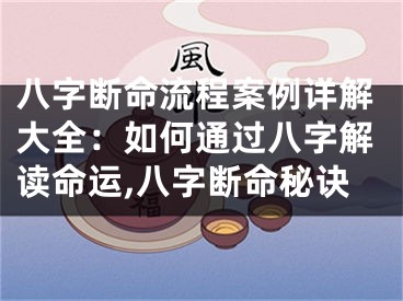 八字断命流程案例详解大全：如何通过八字解读命运,八字断命秘诀